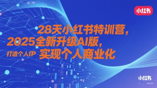 28天小红书特训营,2025全新升级AI版,打造个人IP,实现个人商业化-轻创社项目网
