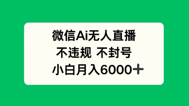 (14733期)微信AI无人直播,不违规 不封号 ,小白月入6000+-轻创社项目网
