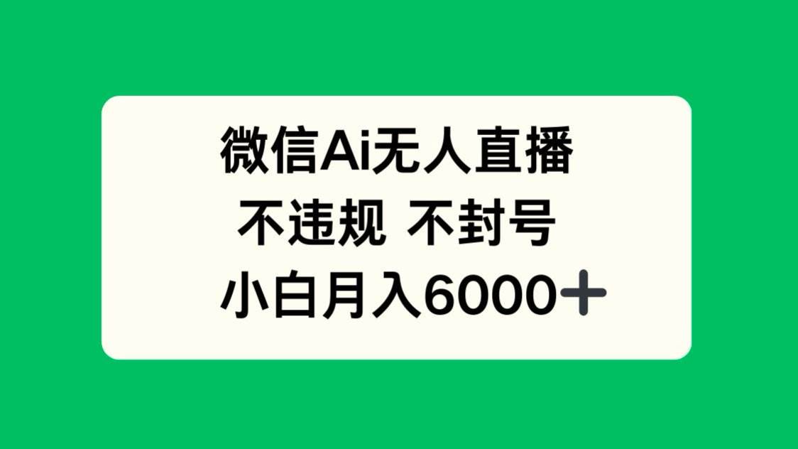 图片[1]-（14733期）微信AI无人直播，不违规 不封号 ，小白月入6000+