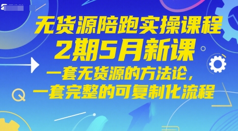 无货源陪跑实操课程2期5月新课,一套无货源的方法论,一套完整的可复制化流程-轻创社项目网
