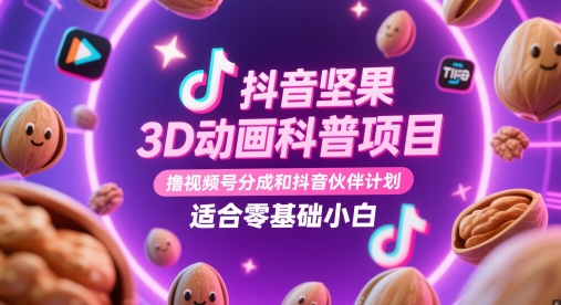 抖音坚果3D动画科普项目,撸视频号分成和抖音伙伴计划,适合零基础小白-轻创社项目网