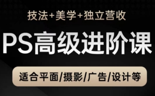 PS高级后期进阶课(技法+美学+独立营收),适合平面摄影广告设计等-轻创社项目网