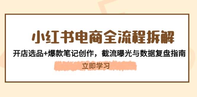 小红书电商全流程拆解:开店选品+爆款笔记创作,截流曝光与数据复盘指南-轻创社项目网
