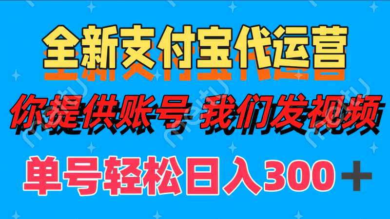 全新支付宝代运营你提供账导 我们发视频单号轻松日入300+-轻创社项目网