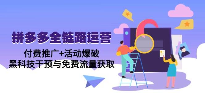 (14789期)拼多多全链路运营5月课:付费推广+活动爆破,黑科技干预与免费流量获取-轻创社项目网