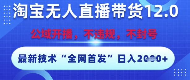 淘宝无人直播带货12.0,最新技术,不封号,不违规,操作简单,开播爆单,日入多张【揭秘】-轻创社项目网