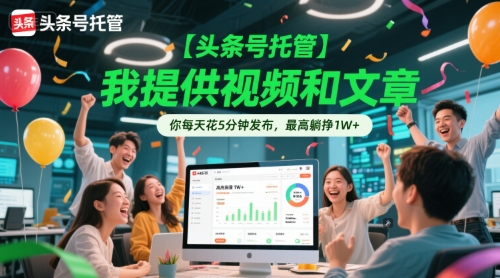 【头条号托管 】我提供视频和文章,你每天花5分钟发布,最高躺挣1W+【揭秘】-轻创社项目网