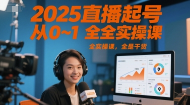 2025直播起号从0~1全实操课,全是干货-轻创社项目网