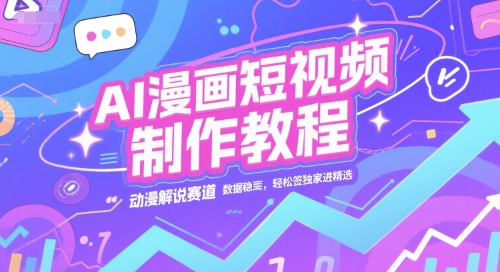 AI漫画短视频制作教程,动漫解说赛道,数据稳定且流量高,轻松签独家进精选-轻创社项目网