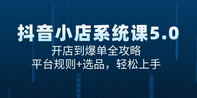 (15080期)抖音小店系统课5.0,开店到爆单全攻略,平台规则+选品,轻松上手-轻创社项目网