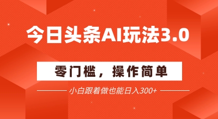 今日头条爆文玩法3.0 ?配合AI工具轻松矩阵 ? ?小白也能日入3张+-轻创社项目网