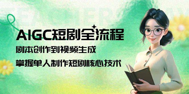 (15021期)AIGC短剧全流程:剧本创作到视频生成,掌握单人制作短剧核心技术-轻创社项目网