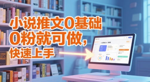 小说推文0基础入门教程,0粉就可做,快速上手-轻创社项目网