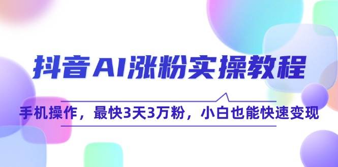 抖音AI涨粉实操教程，手机操作，最快3天3万粉，小白也能快速变现-轻创社项目网