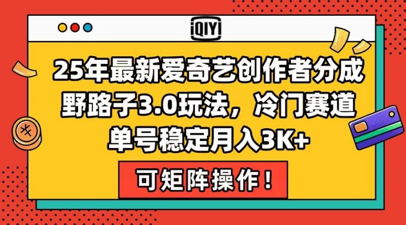 (15208期)25年最新爱奇艺创作者分成野路子3.0玩法,冷门赛道,单号稳定月入3K+,…-轻创社项目网