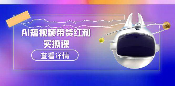 (15137期)AI短视频带货红利实操,抖音算法与流量分配机制,AI辅助脚本生成实操指南-轻创社项目网