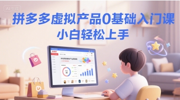 拼多多虚拟产品0基础入门课,小白轻松上手-轻创社项目网
