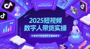 2025短视频数字人带货实操,抖音快手短视频带货最新教学-轻创社项目网
