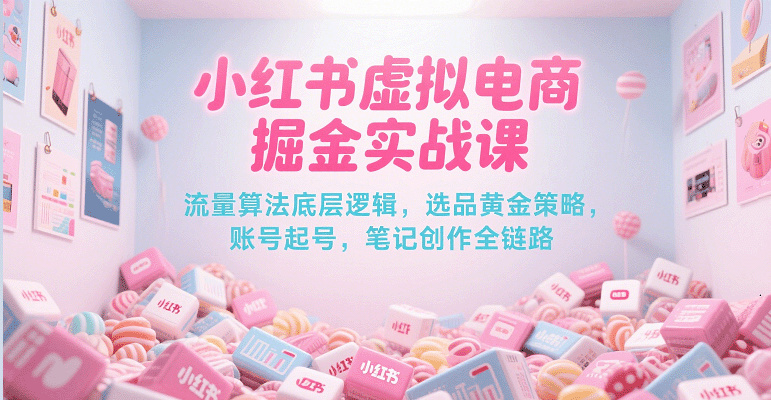小红书虚拟电商掘金实战课,流量算法底层逻辑,选品黄金策略, 起号,笔记创作全链路-轻创社项目网