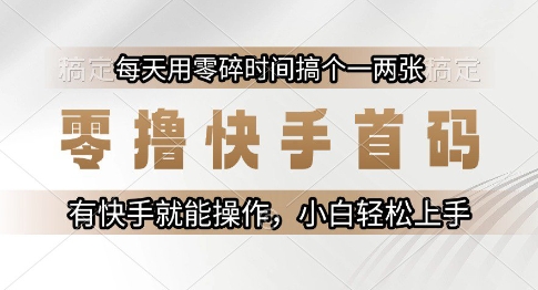 零撸快手首码,每天用零碎时间搞个一两张,有快手就能操作小白轻松上手【揭秘】-轻创社项目网