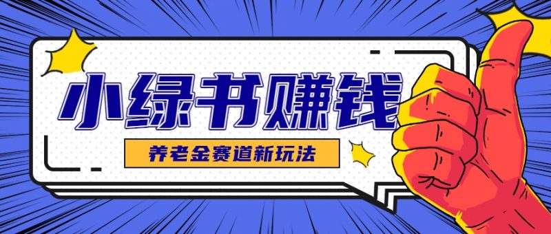 小绿书养老金赛道赚钱思路,利用业余时间轻松操作月入千元的副业项目-轻创社项目网