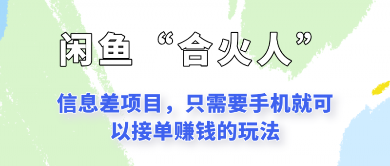 闲鱼“合火人”玩法,一个只需要手机就能赚钱的小项目-轻创社项目网