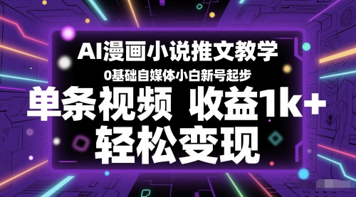 AI漫画小说推文教学,0基础自媒体小白新号起步,单条视频收益1k+,轻松变现-轻创社项目网