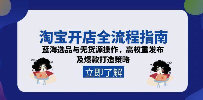 (15134期)淘宝开店全流程指南,蓝海选品与无货源操作,高权重发布及爆款打造策略-轻创社项目网
