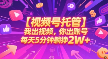 【视频号托管 】我出视频,你出账号,每天5分钟发布,最高躺挣2W+【揭秘】-轻创社项目网