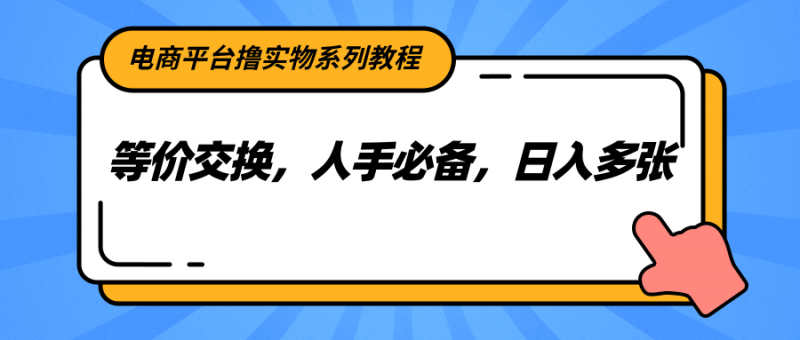 电商平台撸实物系列教程,等价交换,人手必备,日入多张-轻创社项目网