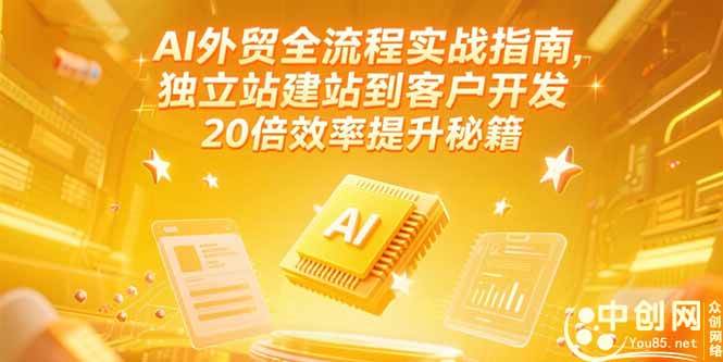 (15182期)AI外贸全流程实战指南,独立站建站到客户开发,20倍效率提升秘籍(更新6月)-轻创社项目网
