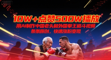 10W+点赞500W播放,用AI制作中国老头和外国拳王格斗视频,条条原创,快速涨粉变现-轻创社项目网