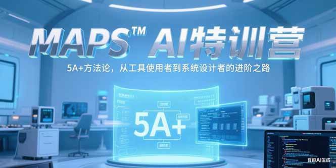 (15215期)MAPSAI特训营,掌握 5A+方法论,从工具使用者到系统设计者的进阶之路-轻创社项目网