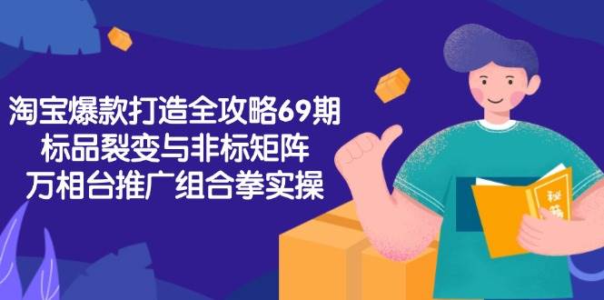 (15102期)淘宝爆款打造全攻略-69期,标品裂变与非标矩阵,万相台推广组合拳实操-轻创社项目网
