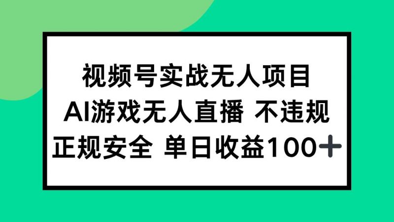 (15032期)视频号实战无人项目,AI游戏无人直播不违规,正规安全单日收益100+-轻创社项目网