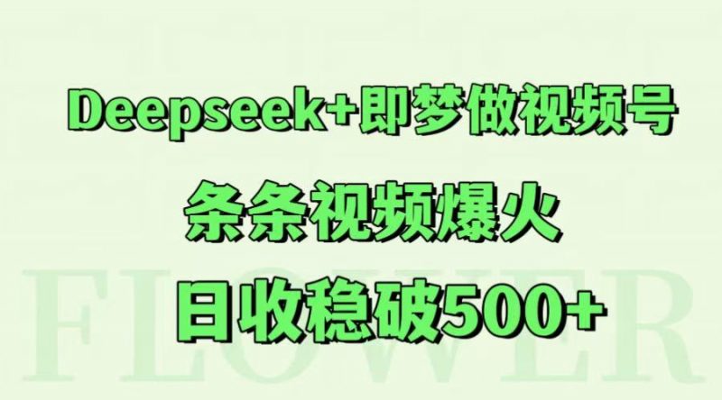 Deepseek+即梦做视频号,条条视频爆火,日收稳破500+-轻创社项目网