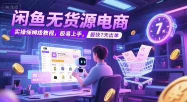 闲鱼无货源电商,实操保姆级教程,极易上手,最快7天出单-轻创社项目网