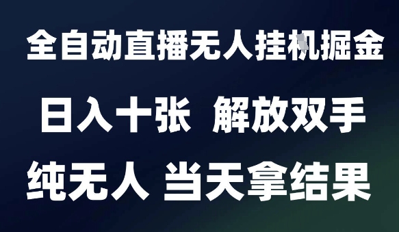 2025最新全自动直播无人挂G掘金,日入十张,解放双手纯无人,当天拿结果【揭秘】-轻创社项目网