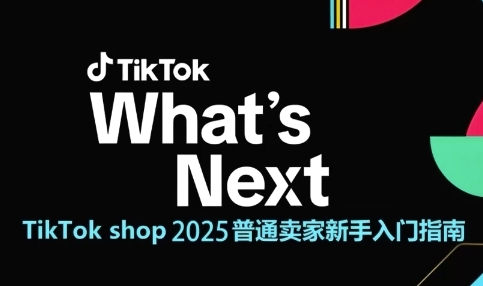 TikTok shop 2025普通卖家新手入门指南,助新手快速掌握从0到1的跨境电商运营逻辑-轻创社项目网
