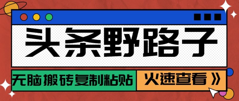 头条野路子玩法之相亲赛道，无脑搬砖复制粘贴，单账号日稳定300+保姆级教程-轻创社项目网