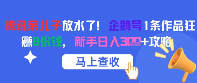 腾讯亲儿子放水了!企鹅号1条作品狂挣8份钱,新手日入3张+攻略-轻创社项目网