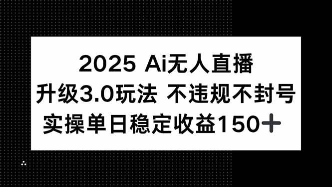 (15203期)2025 AI无人直播升级3.0玩法,不违规 不封号,单日稳定收益150+-轻创社项目网
