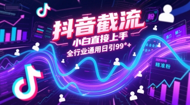抖音截流,小白直接上手,全行业通用日引99+精准粉【揭秘】-轻创社项目网