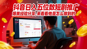 抖音日入五位数短剧推广爆单经验分享,来看看他是怎么做到的?-轻创社项目网