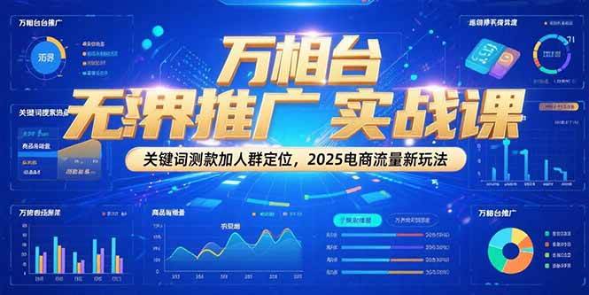 (15192期)万相台无界推广实战课,关键词测款加人群定位,2025电商流量新玩法-轻创社项目网