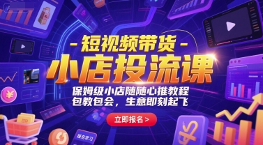 短视频带货-小店投流课,保姆级小店随心推教程,包教包会,生意即刻起飞-轻创社项目网