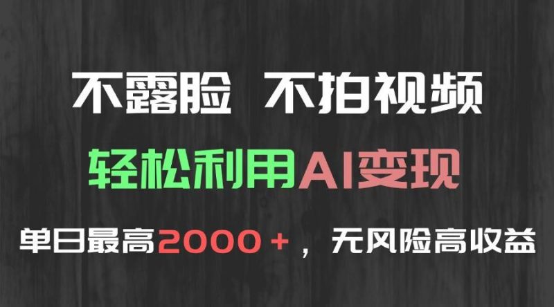 (15034期)不露脸,不拍视频,轻松利用AI变现,单日最高2000+,无风险高利润-轻创社项目网