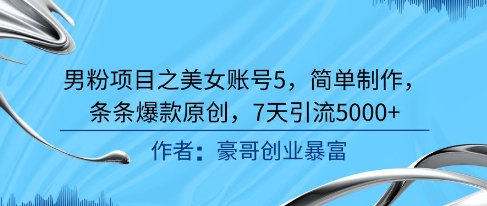 男粉项目之美女账号5,简单制作,条条爆款原创,7天引流5000+-轻创社项目网