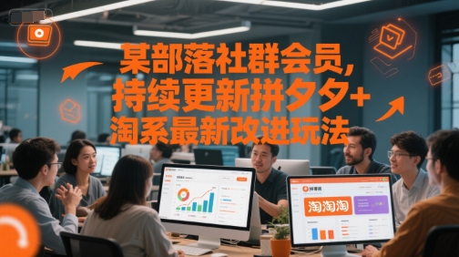 某部落社群会员,持续更新拼夕夕+淘系最新改进玩法-轻创社项目网