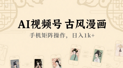 AI视频号古风漫画,手机矩阵操作,日入1k+-轻创社项目网